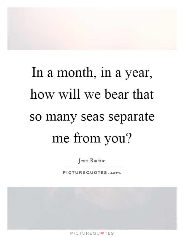 In a month, in a year, how will we bear that so many seas separate me from you? Picture Quote #1