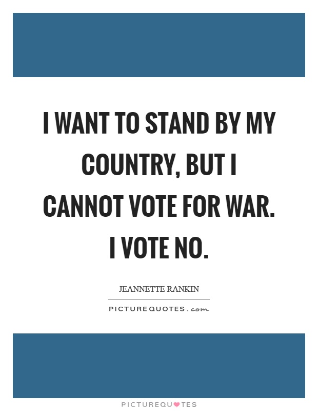 I want to stand by my country, but I cannot vote for war. I vote no Picture Quote #1