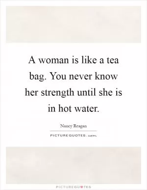 A woman is like a tea bag. You never know her strength until she is in hot water Picture Quote #1