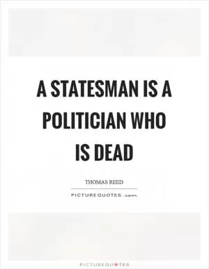 A statesman is a politician who is dead Picture Quote #1