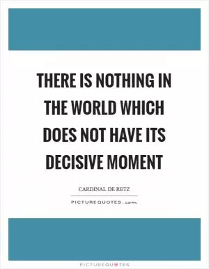 There is nothing in the world which does not have its decisive moment Picture Quote #1