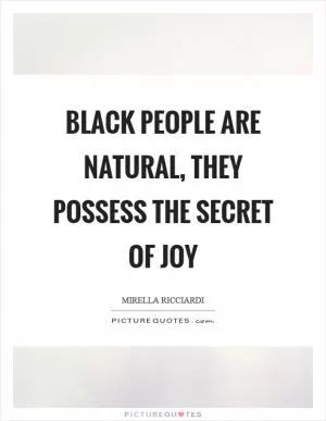 Black people are natural, they possess the secret of joy Picture Quote #1