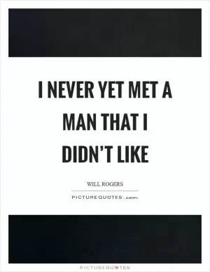 I never yet met a man that I didn’t like Picture Quote #1