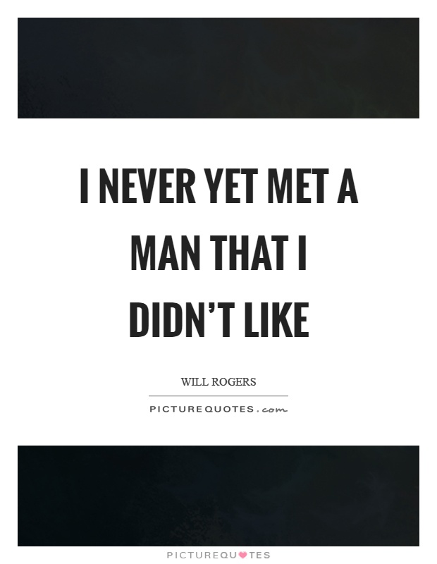 I never yet met a man that I didn't like Picture Quote #1
