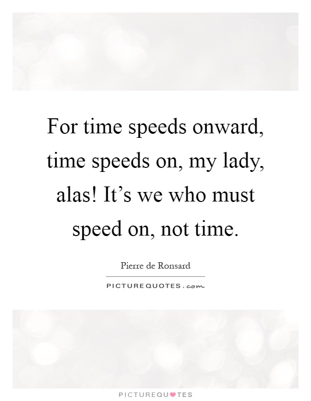 For time speeds onward, time speeds on, my lady, alas! It's we who must speed on, not time Picture Quote #1