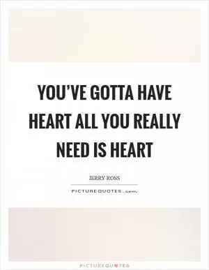 You’ve gotta have heart all you really need is heart Picture Quote #1