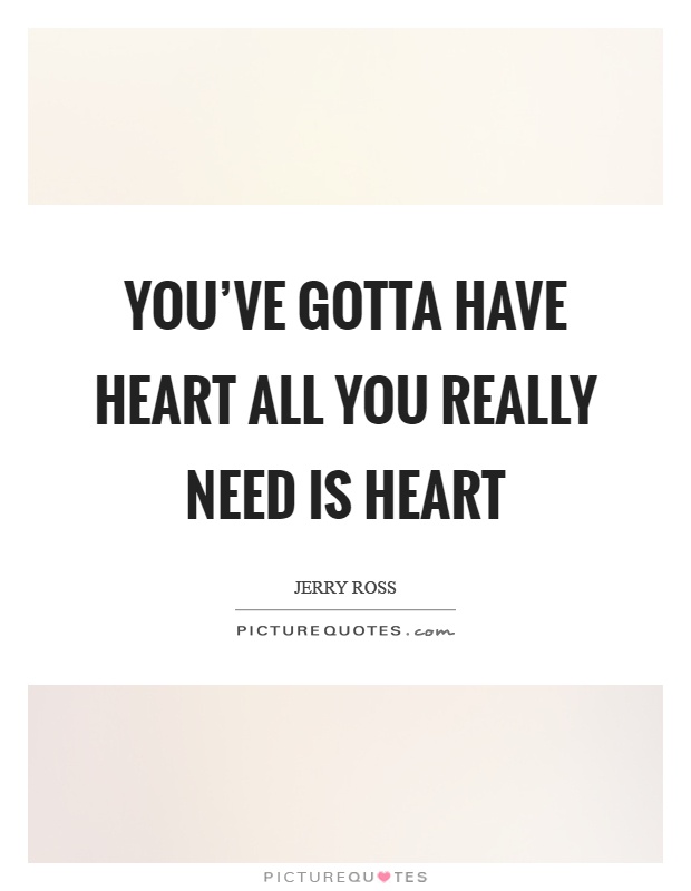 You've gotta have heart all you really need is heart Picture Quote #1