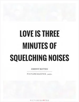 Love is three minutes of squelching noises Picture Quote #1