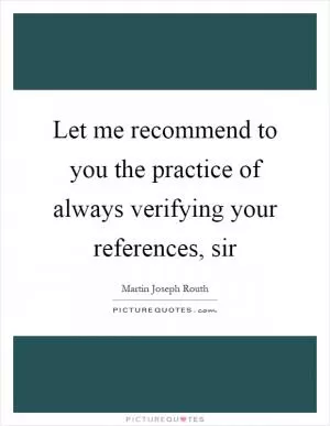 Let me recommend to you the practice of always verifying your references, sir Picture Quote #1