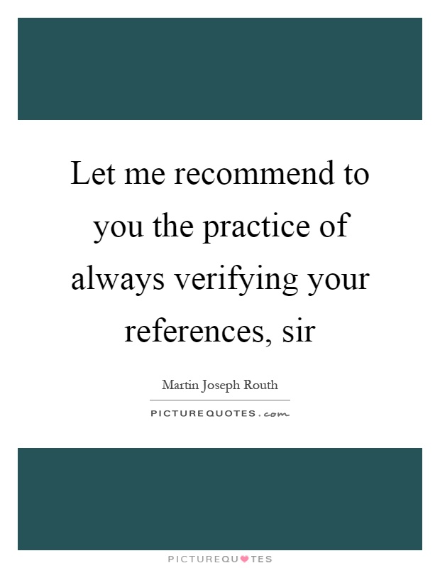 Let me recommend to you the practice of always verifying your references, sir Picture Quote #1