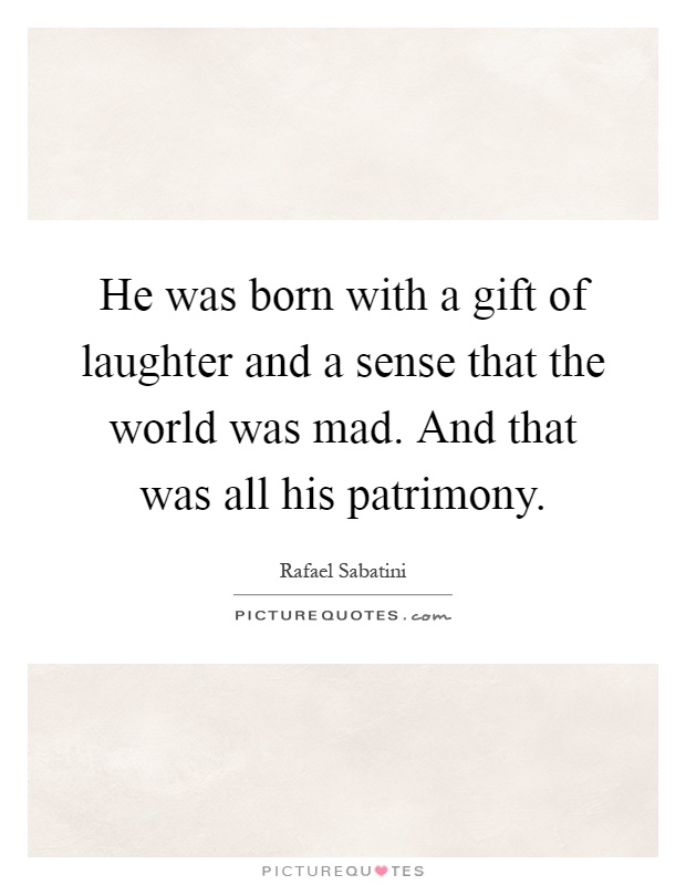 He was born with a gift of laughter and a sense that the world was mad. And that was all his patrimony Picture Quote #1