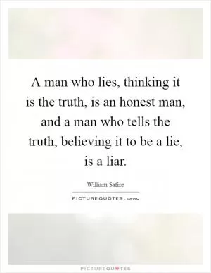 A man who lies, thinking it is the truth, is an honest man, and a man who tells the truth, believing it to be a lie, is a liar Picture Quote #1