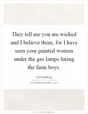 They tell me you are wicked and I believe them, for I have seen your painted women under the gas lamps luring the farm boys Picture Quote #1