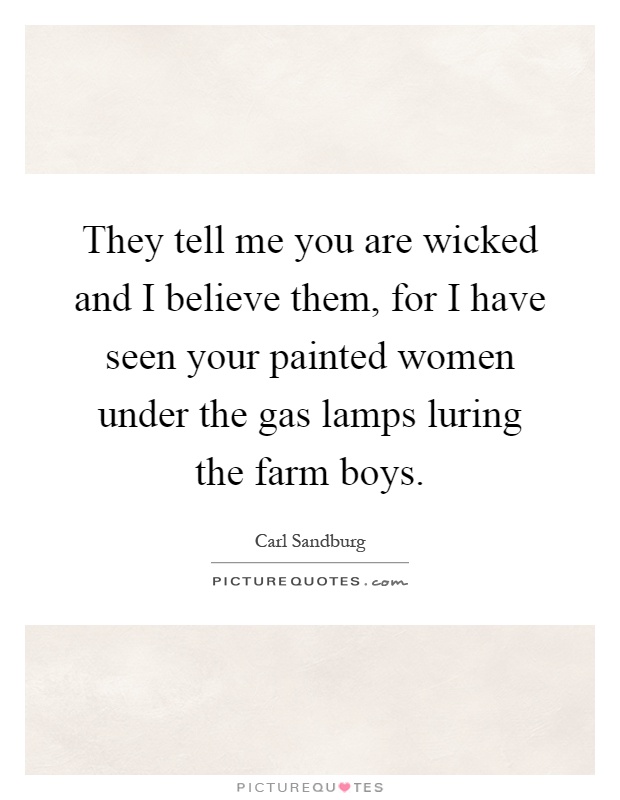 They tell me you are wicked and I believe them, for I have seen your painted women under the gas lamps luring the farm boys Picture Quote #1