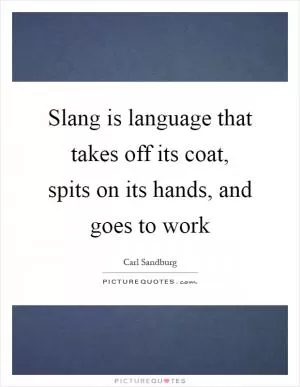 Slang is language that takes off its coat, spits on its hands, and goes to work Picture Quote #1