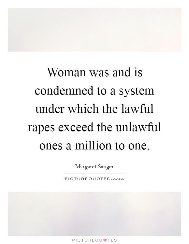 Woman was and is condemned to a system under which the lawful rapes exceed the unlawful ones a million to one Picture Quote #1