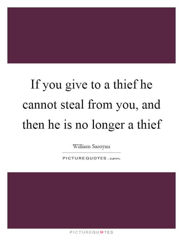 If you give to a thief he cannot steal from you, and then he is no longer a thief Picture Quote #1