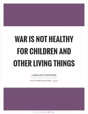 War is not healthy for children and other living things Picture Quote #1