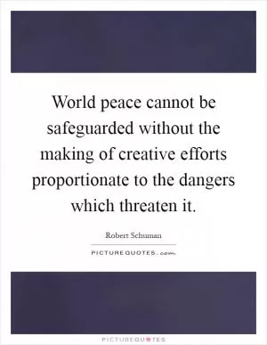 World peace cannot be safeguarded without the making of creative efforts proportionate to the dangers which threaten it Picture Quote #1