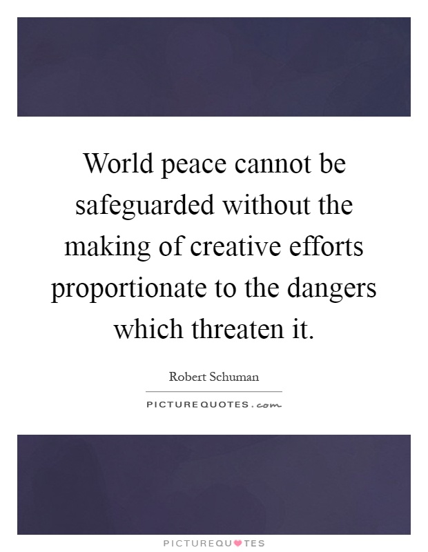 World peace cannot be safeguarded without the making of creative efforts proportionate to the dangers which threaten it Picture Quote #1