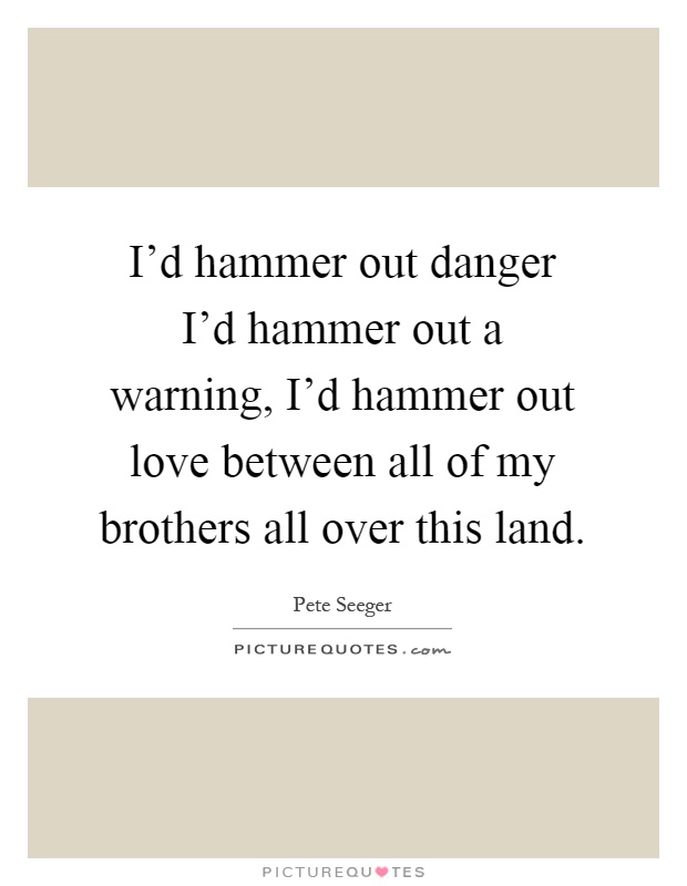 I'd hammer out danger I'd hammer out a warning, I'd hammer out love between all of my brothers all over this land Picture Quote #1