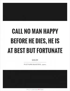 Call no man happy before he dies, he is at best but fortunate Picture Quote #1
