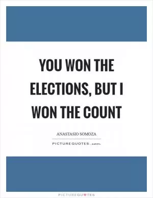 You won the elections, but I won the count Picture Quote #1