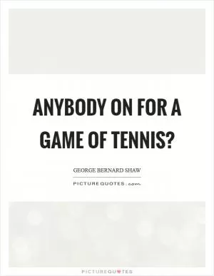Anybody on for a game of tennis? Picture Quote #1