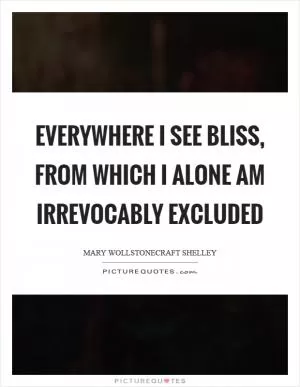Everywhere I see bliss, from which I alone am irrevocably excluded Picture Quote #1