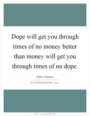Dope will get you through times of no money better than money will get you through times of no dope Picture Quote #1