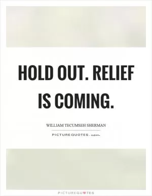 Hold out. Relief is coming Picture Quote #1
