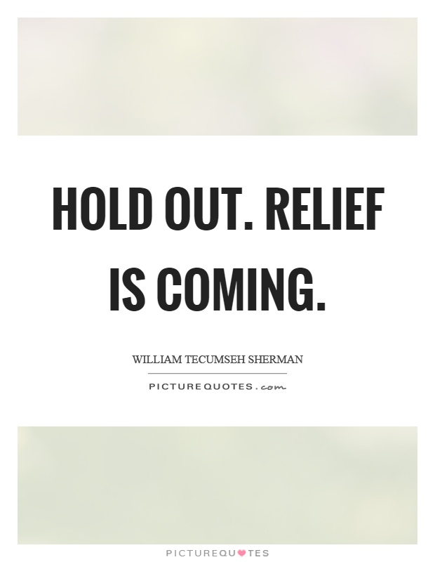 Hold out. Relief is coming Picture Quote #1