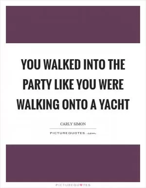 You walked into the party like you were walking onto a yacht Picture Quote #1
