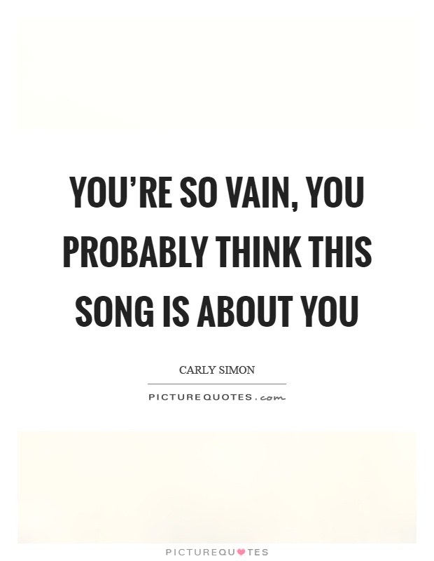 You're so vain, you probably think this song is about you Picture Quote #1