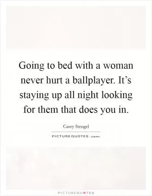 Going to bed with a woman never hurt a ballplayer. It’s staying up all night looking for them that does you in Picture Quote #1