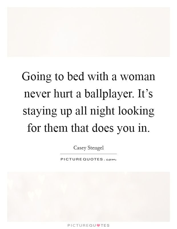 Going to bed with a woman never hurt a ballplayer. It's staying up all night looking for them that does you in Picture Quote #1