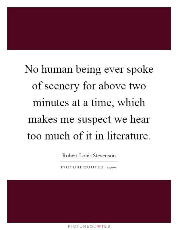 No human being ever spoke of scenery for above two minutes at a time, which makes me suspect we hear too much of it in literature Picture Quote #1