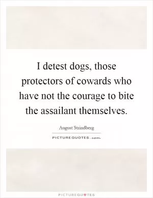 I detest dogs, those protectors of cowards who have not the courage to bite the assailant themselves Picture Quote #1