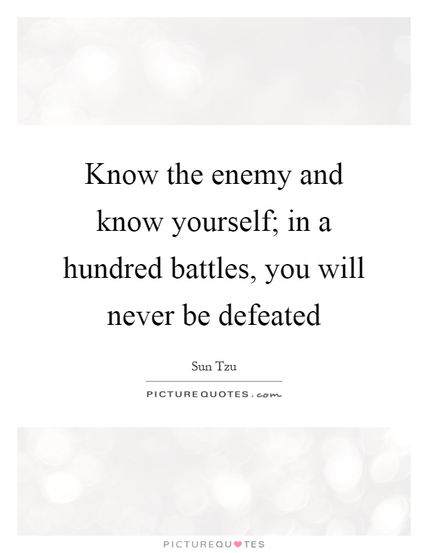 Know the enemy and know yourself; in a hundred battles, you will never be defeated Picture Quote #1