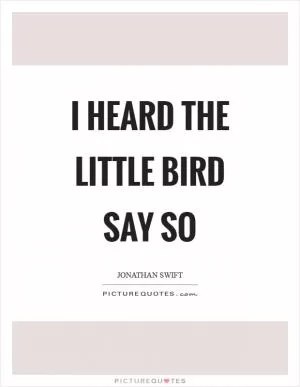 I heard the little bird say so Picture Quote #1