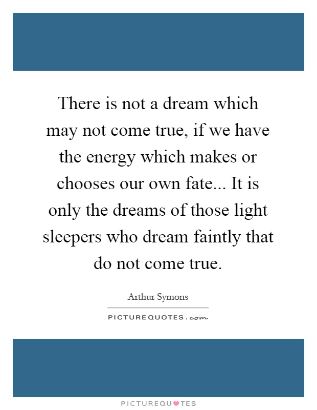 There is not a dream which may not come true, if we have the energy which makes or chooses our own fate... It is only the dreams of those light sleepers who dream faintly that do not come true Picture Quote #1