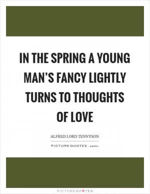 In the spring a young man’s fancy lightly turns to thoughts of love Picture Quote #1
