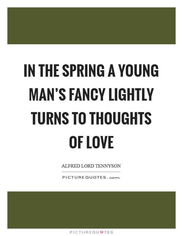 In the spring a young man's fancy lightly turns to thoughts of love Picture Quote #1