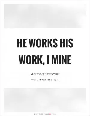 He works his work, I mine Picture Quote #1