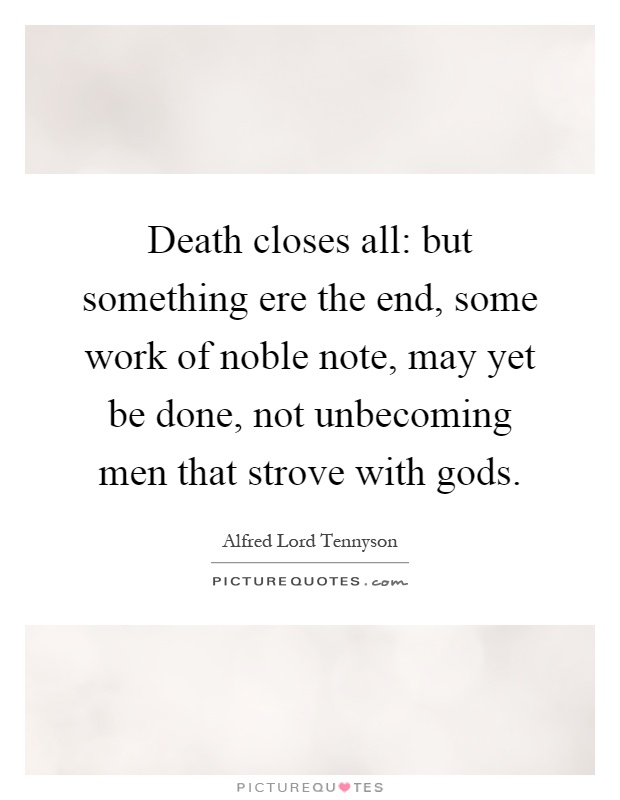 Death closes all: but something ere the end, some work of noble note, may yet be done, not unbecoming men that strove with gods Picture Quote #1