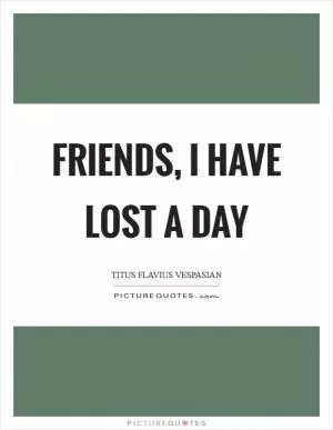 Friends, I have lost a day Picture Quote #1