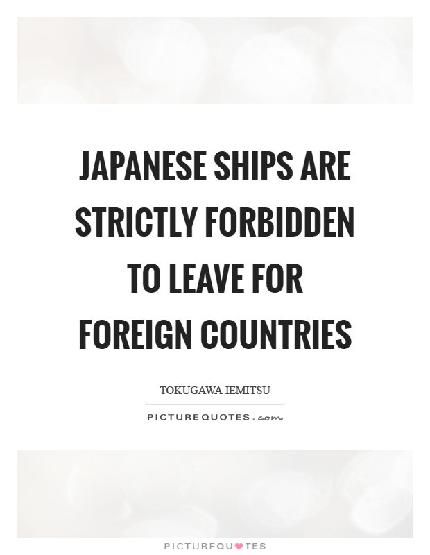 Japanese ships are strictly forbidden to leave for foreign countries Picture Quote #1