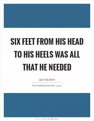 Six feet from his head to his heels was all that he needed Picture Quote #1