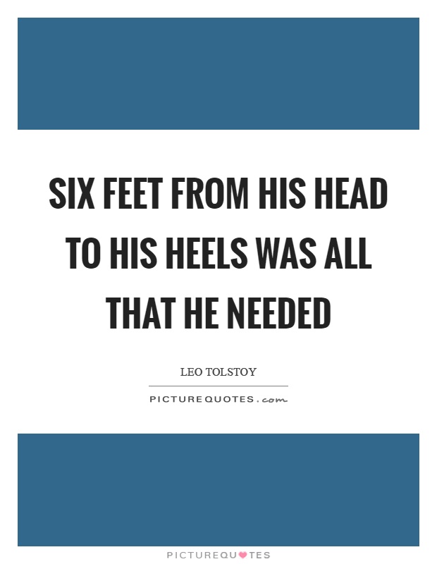Six feet from his head to his heels was all that he needed Picture Quote #1