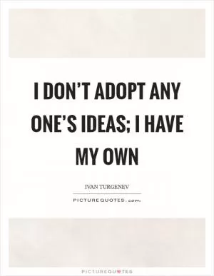 I don’t adopt any one’s ideas; I have my own Picture Quote #1